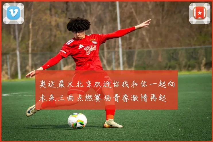 奥运最火北京欢迎你我和你一起向未来三曲点燃赛场青春激情再起