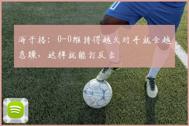海于格：0-0维持得越久对手就会越急躁，这样就能打反击