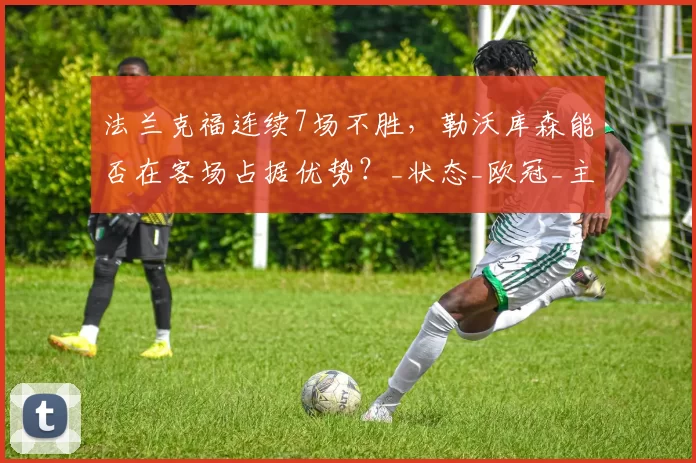 法兰克福连续7场不胜，勒沃库森能否在客场占据优势？_状态_欧冠_主场