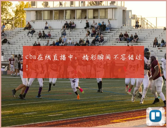 cba在线直播中，精彩瞬间不容错过！