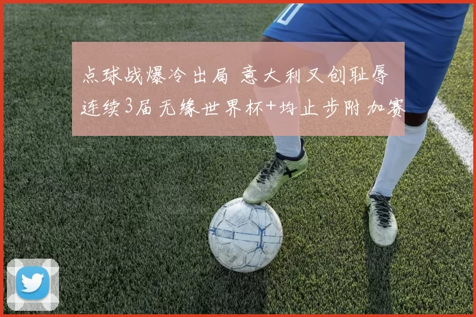 点球战爆冷出局 意大利又创耻辱 连续3届无缘世界杯+均止步附加赛