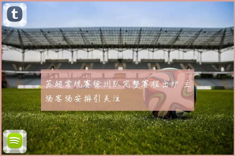 苏超常规赛徐州队完整赛程出炉 主场客场安排引关注