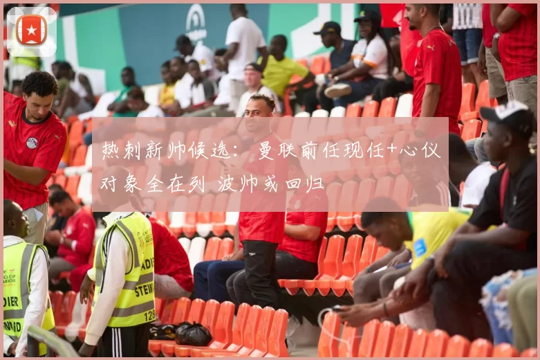 热刺新帅候选：曼联前任现任+心仪对象全在列 波帅或回归