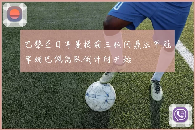 巴黎圣日耳曼提前三轮问鼎法甲冠军姆巴佩离队倒计时开始