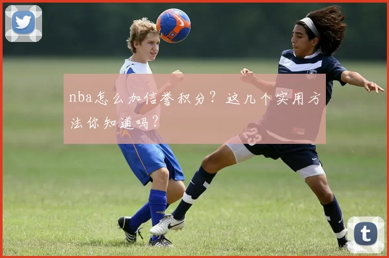 nba怎么加信誉积分？这几个实用方法你知道吗？