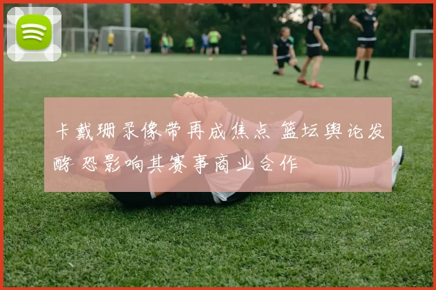 卡戴珊录像带再成焦点 篮坛舆论发酵 恐影响其赛事商业合作