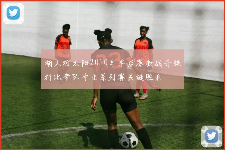 湖人对太阳2010年季后赛激战升级科比带队冲击系列赛关键胜利