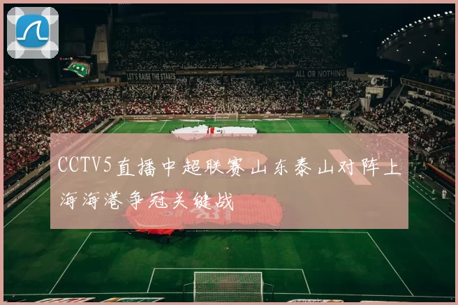 CCTV5直播中超联赛山东泰山对阵上海海港争冠关键战