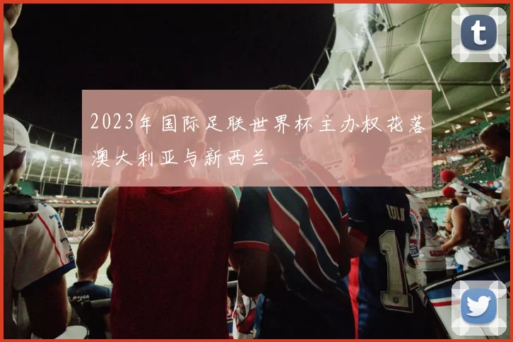 2023年国际足联世界杯主办权花落澳大利亚与新西兰