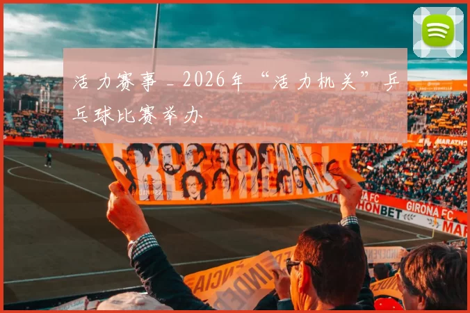 活力赛事 _ 2026年“活力机关”乒乓球比赛举办