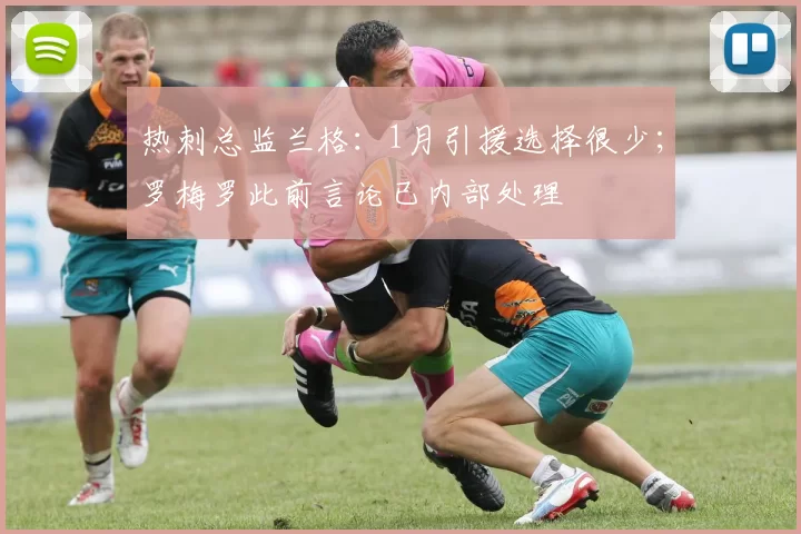 热刺总监兰格：1月引援选择很少；罗梅罗此前言论已内部处理