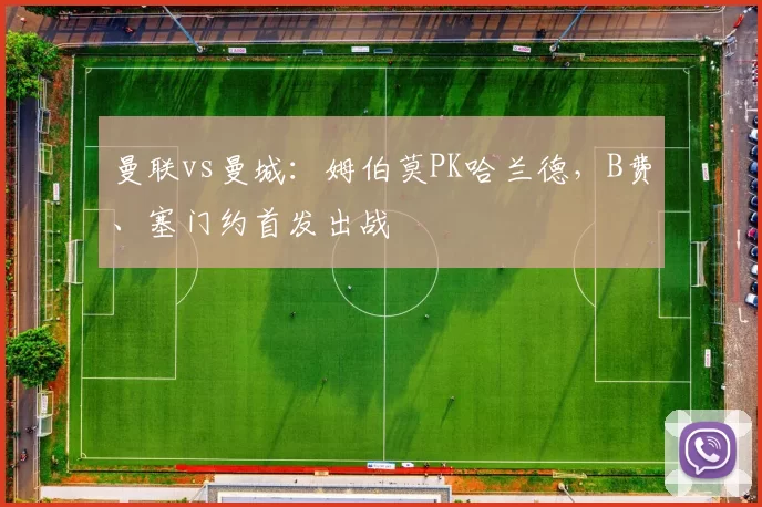 曼联vs曼城：姆伯莫PK哈兰德，B费、塞门约首发出战