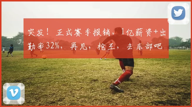 突发！正式赛季报销，1亿薪资+出勤率32%，再见，枪王，去东部吧
