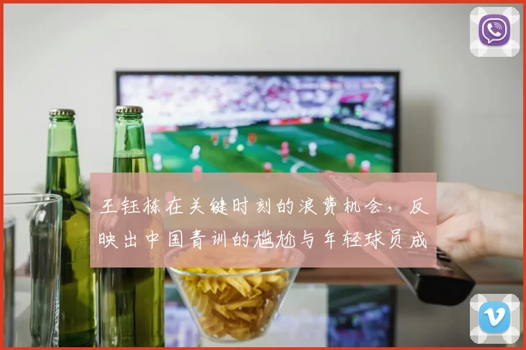 王钰栋在关键时刻的浪费机会，反映出中国青训的尴尬与年轻球员成长的巨大压力_比赛_足球_武磊