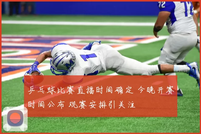 乒乓球比赛直播时间确定 今晚开赛时间公布 观赛安排引关注