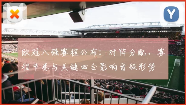欧冠八强赛程公布：对阵分配、赛程节奏与关键回合影响晋级形势