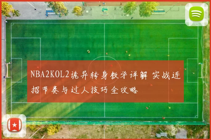 NBA2KOL2诡异转身教学详解 实战连招节奏与过人技巧全攻略