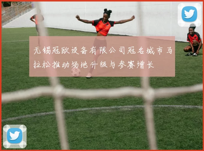 无锡冠欧设备有限公司冠名城市马拉松推动场地升级与参赛增长