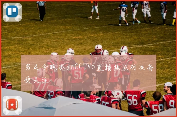 男足今晚亮相CCTV5直播焦点对决备受关注