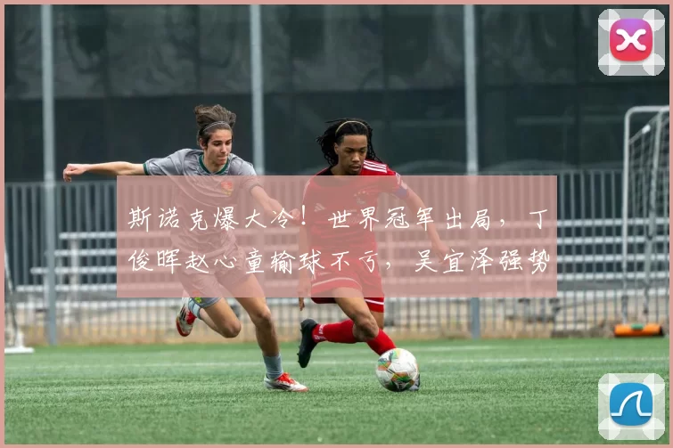 斯诺克爆大冷!世界冠军出局,丁俊晖赵心童输球不亏,吴宜泽强势