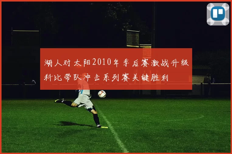 湖人对太阳2010年季后赛激战升级科比带队冲击系列赛关键胜利
