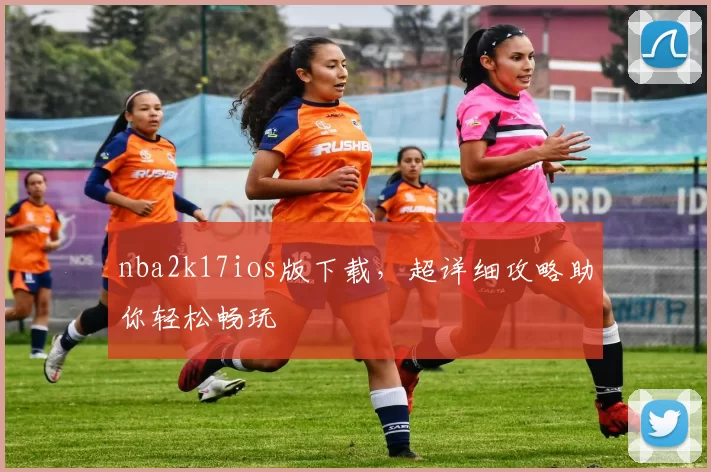 nba2k17ios版下载，超详细攻略助你轻松畅玩
