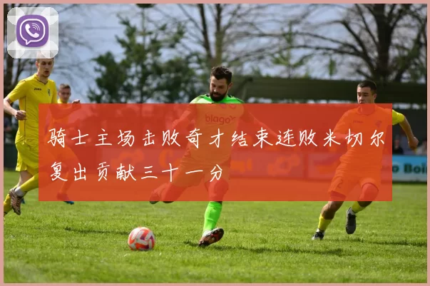 骑士主场击败奇才结束连败米切尔复出贡献三十一分