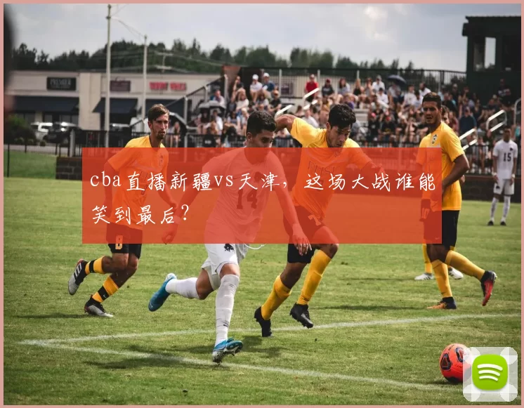 cba直播新疆vs天津，这场大战谁能笑到最后？