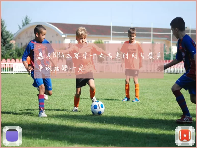 盘点NBA本赛季十大高光时刻与最具争议话题一览