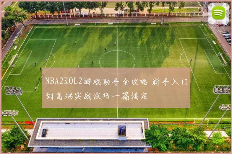 NBA2KOL2游戏助手全攻略 新手入门到高端实战技巧一篇搞定
