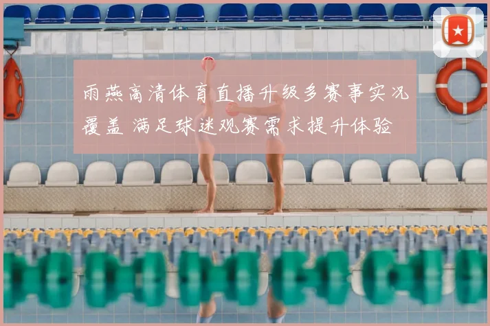 雨燕高清体育直播升级多赛事实况覆盖 满足球迷观赛需求提升体验
