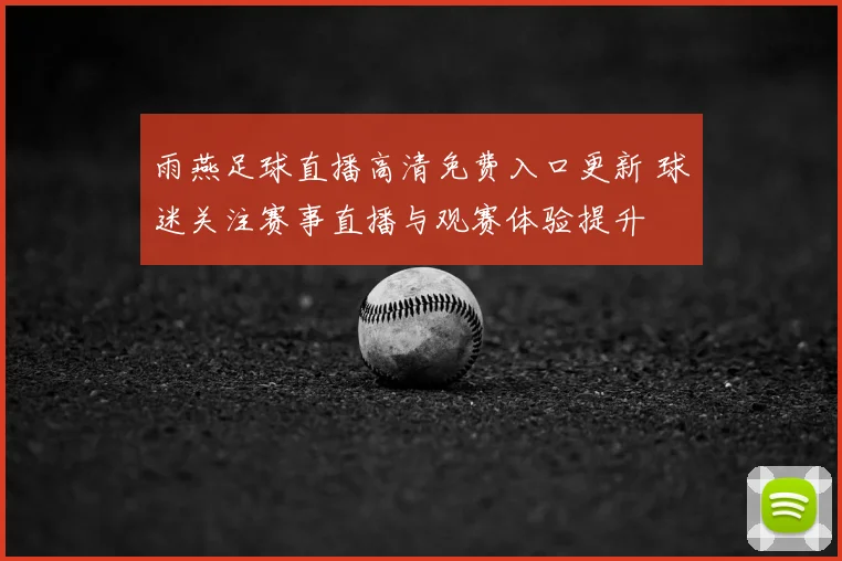 雨燕足球直播高清免费入口更新 球迷关注赛事直播与观赛体验提升