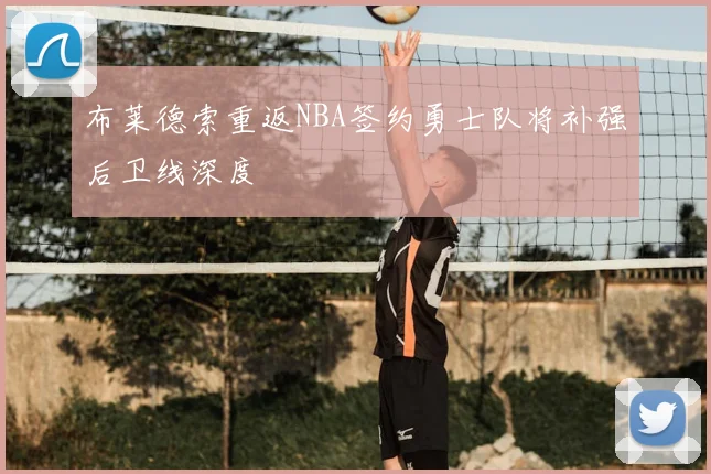 布莱德索重返NBA签约勇士队将补强后卫线深度