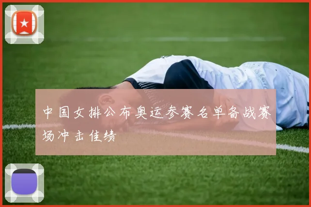 中国女排公布奥运参赛名单备战赛场冲击佳绩