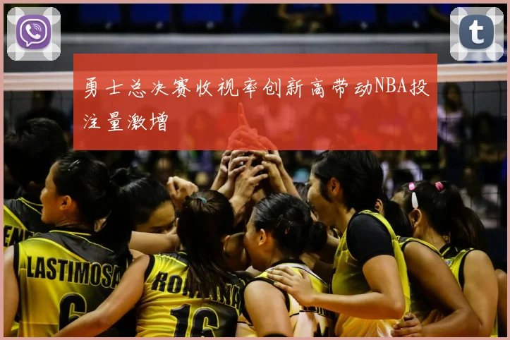 勇士总决赛收视率创新高带动NBA投注量激增