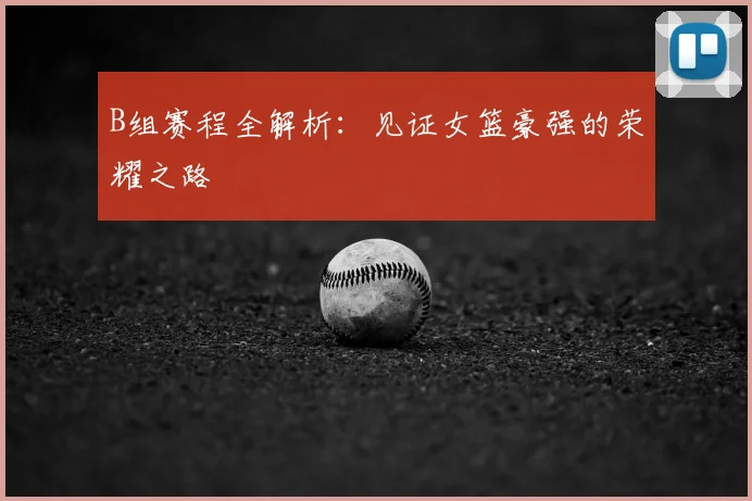 B组赛程全解析：见证女篮豪强的荣耀之路