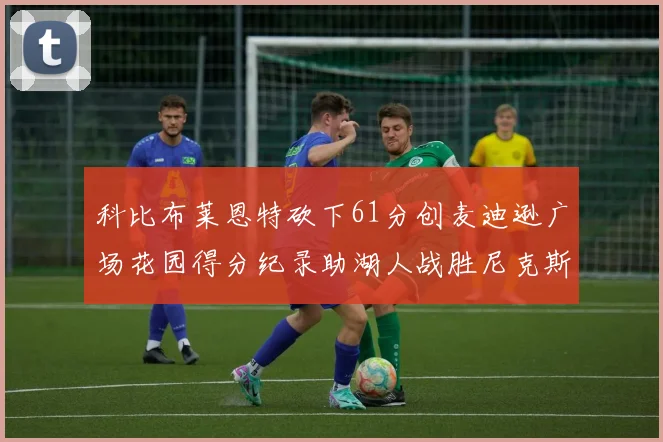 科比布莱恩特砍下61分创麦迪逊广场花园得分纪录助湖人战胜尼克斯