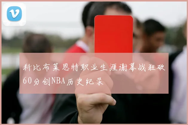 科比布莱恩特职业生涯谢幕战狂砍60分创NBA历史纪录