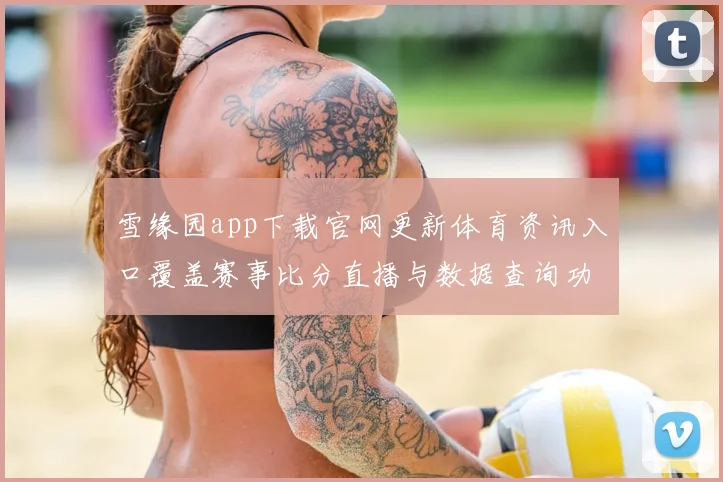 雪缘园app下载官网更新体育资讯入口覆盖赛事比分直播与数据查询功能
