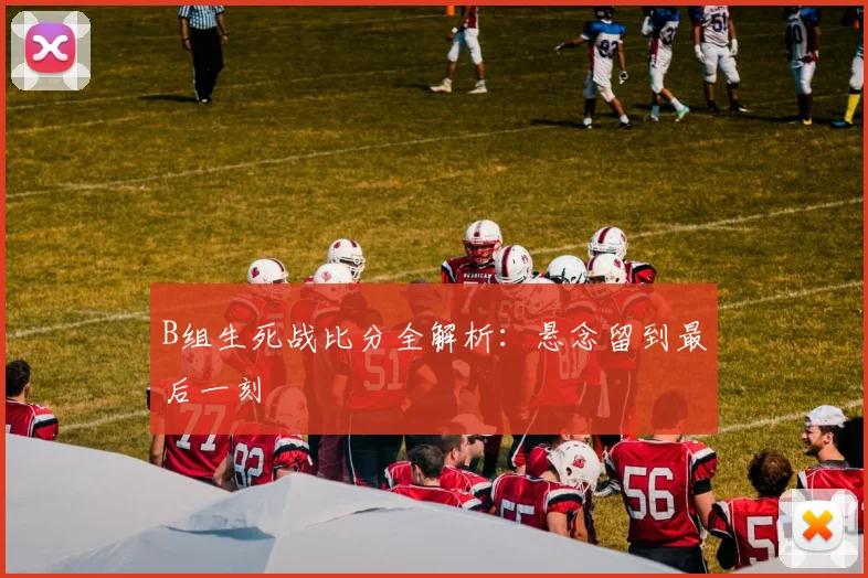 B组生死战比分全解析：悬念留到最后一刻