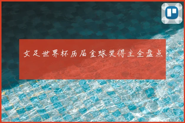 女足世界杯历届金球奖得主全盘点