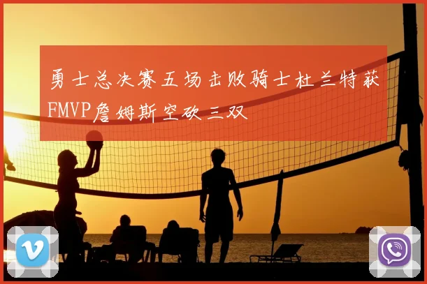 勇士总决赛五场击败骑士杜兰特获FMVP詹姆斯空砍三双